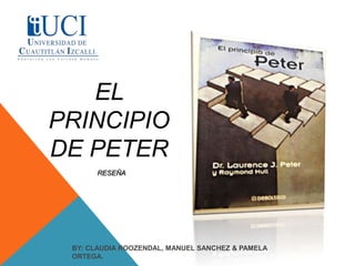 EL
PRINCIPIO
DE PETER
      RESEÑA




 BY: CLAUDIA ROOZENDAL, MANUEL SANCHEZ & PAMELA
 ORTEGA.
 