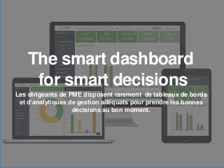 The smart dashboard
for smart decisions
Les dirigeants de PME disposent rarement de tableaux de bords
et d’analytiques de gestion adéquats pour prendre les bonnes
décisions au bon moment.
 
