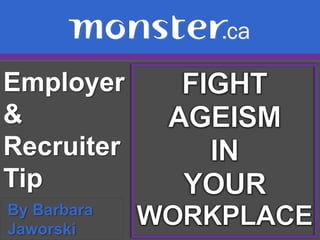 Employer & Recruiter Tip  FIGHT AGEISM  IN YOUR WORKPLACE By Barbara Jaworski 
