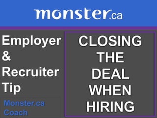 Employer & Recruiter Tip  CLOSING THE  DEAL  WHEN HIRING Monster.ca  Coach 