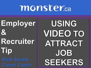 Employer & Recruiter Tip  USING VIDEO TO ATTRACT JOB SEEKERS Mark Swartz,  Career Coach 