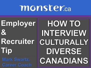 Employer & Recruiter Tip  HOW TO INTERVIEW CULTURALLYDIVERSE CANADIANS Mark Swartz,   Career Coach 