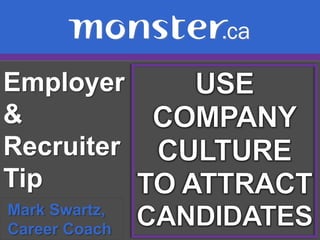 Employer & Recruiter Tip  USE COMPANY CULTURE  TO ATTRACT CANDIDATES Mark Swartz,   Career Coach 