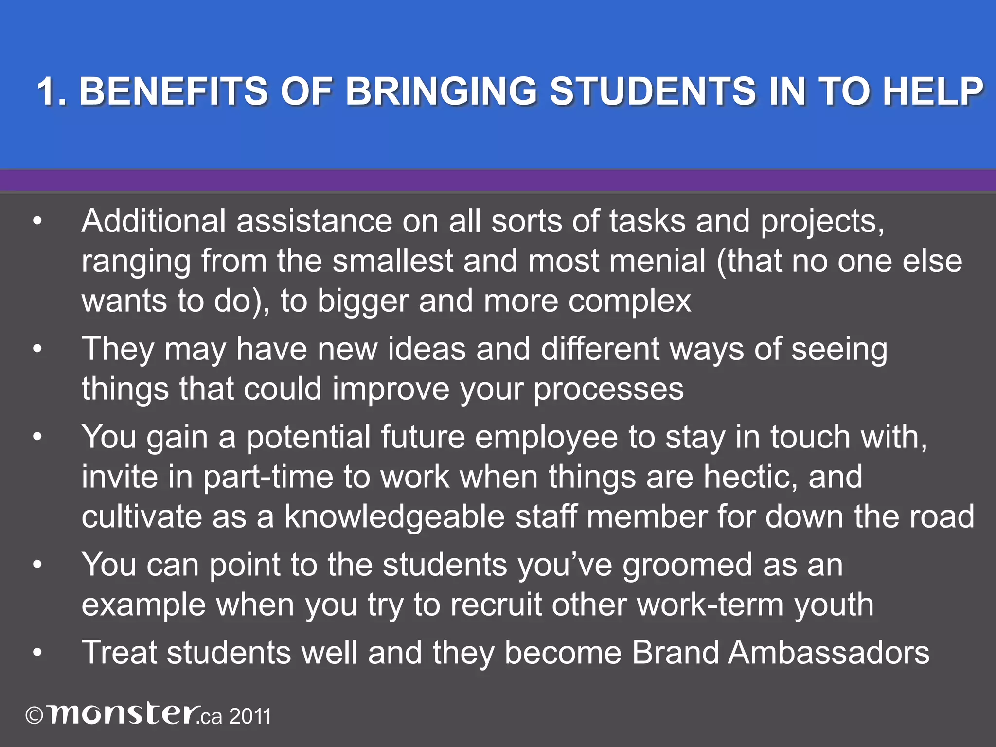 1. BENEFITS OF BRINGING STUDENTS IN TO HELPAdditional assistance on all sorts of tasks and projects, 	ranging from the smallest and most menial (that no one else 	wants to do), to bigger and more complex