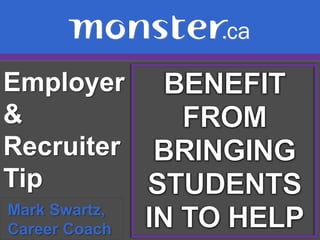 Employer & Recruiter Tip  BENEFIT FROM BRINGING STUDENTS IN TO HELP Mark Swartz,   Career Coach 