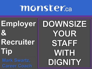 Employer & Recruiter Tip  DOWNSIZE YOUR  STAFF  WITH DIGNITY Mark Swartz,   Career Coach 