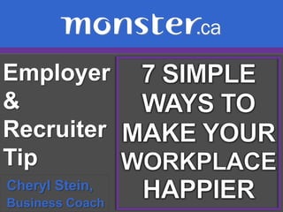 Employer & Recruiter Tip  7 SIMPLE WAYS TO MAKE YOUR WORKPLACE HAPPIER Cheryl Stein,  Business Coach 