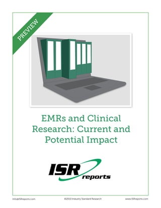 EMRs and Clinical
Research: Current and
Potential Impact
Info@ISRreports.com 		
				
			
©2013 Industry Standard Research www.ISRreports.com
PREVIEW
 