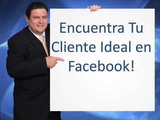 Encuentra Tu 
Cliente Ideal en 
Facebook! 
 