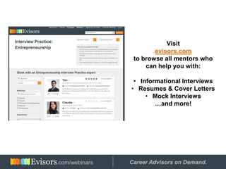 Visit
evisors.com
to browse all mentors who
can help you with:
• Informational Interviews
• Resumes & Cover Letters
• Mock Interviews
…and more!
Hosted by: Career Advisors on Demand..com/webinars
 