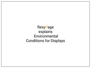 flexyPage
explains
Environmental
Conditions for Displays
 