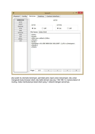 jika sudah itu otomatis tersimpan, jadi tidak perlu repot untuk menyimpan, lalu untuk
mengecek buka browser client, lalu ketik domain esa.org / 192.168.1.2, karena belum di
routing, maka membukanya lewat client yang 1 network dengan servernya.
 