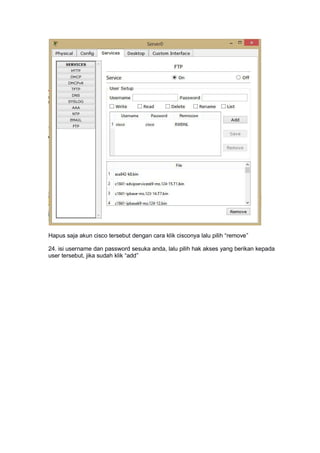 Hapus saja akun cisco tersebut dengan cara klik cisconya lalu pilih “remove”
24. isi username dan password sesuka anda, lalu pilih hak akses yang berikan kepada
user tersebut, jika sudah klik “add”
 