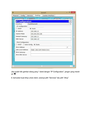 ‘
Jika sudah klik gambar silang yang 1 deret dengan “IP Configuration”, jangan yang merah
ya 
6. kemudian buat dhcp untuk client, caranya pilih “Services” lalu pilih “dhcp”
 