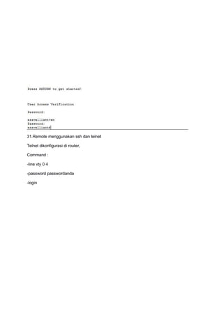 31.Remote menggunakan ssh dan telnet
Telnet dikonfigurasi di router,
Command :
-line vty 0 4
-password passwordanda
-login
 