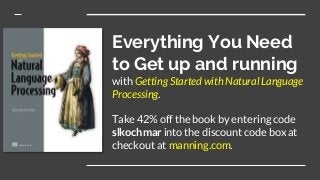 Everything You Need
to Get up and running
with Getting Started with Natural Language
Processing.
Take 42% off the book by entering code
slkochmar into the discount code box at
checkout at manning.com.
 