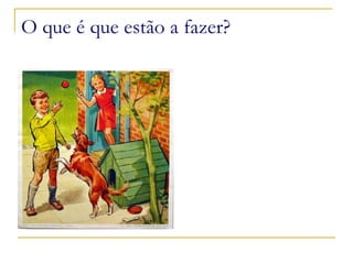 O que é que estão a fazer? 