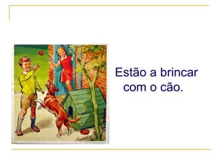 Estão a brincar com o cão. 