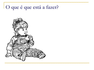 O que é que está a fazer? 
