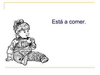 Está a comer. 