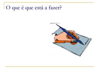 O que é que está a fazer? 