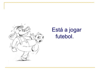 Está a jogar futebol. 