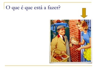 O que é que está a fazer? 