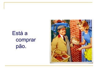Está a comprar pão. 
