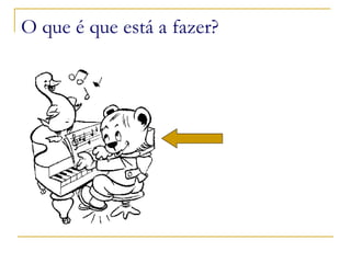 O que é que está a fazer? 