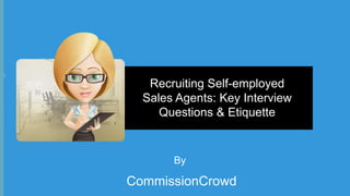Recruiting Self-employed
Sales Agents: Key Interview
Questions & Etiquette

By

CommissionCrowd

 