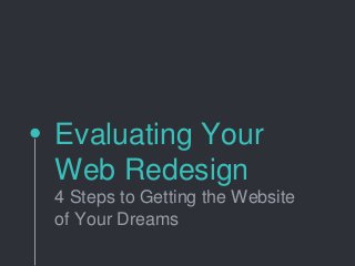 Evaluating Your
Web Redesign
4 Steps to Getting the Website
of Your Dreams
 