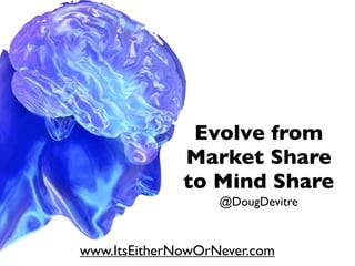 Evolve from
              Market Share
              to Mind Share
                   @DougDevitre


www.ItsEitherNowOrNever.com
 