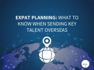 EXPAT PLANNING: WHAT TO
KNOW WHEN SENDING KEY
TALENT OVERSEAS
 