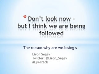 *


The reason why are we losing s
     Liron Segev
     Twitter: @Liron_Segev
     #EyeTrack
 