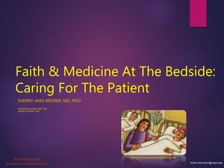 Faith & Medicine At The Bedside:
Caring For The Patient
SHERRY-ANN BROWN, MD, PHD
NARDIA MCFARLANE, MD
MARK NYMAN, MD
Painting from www3.stcamilluscenter.org
@drbrowncares
drbrowncares@gmail.com brown.sherryann@mayo.edu
 