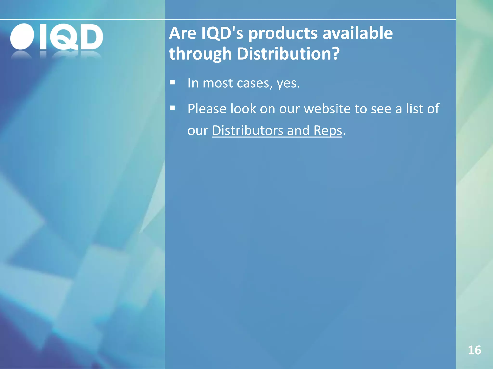 Are IQD's products available
through Distribution?
16
 In most cases, yes.
 Please look on our website to see a list of
our Distributors and Reps.
 