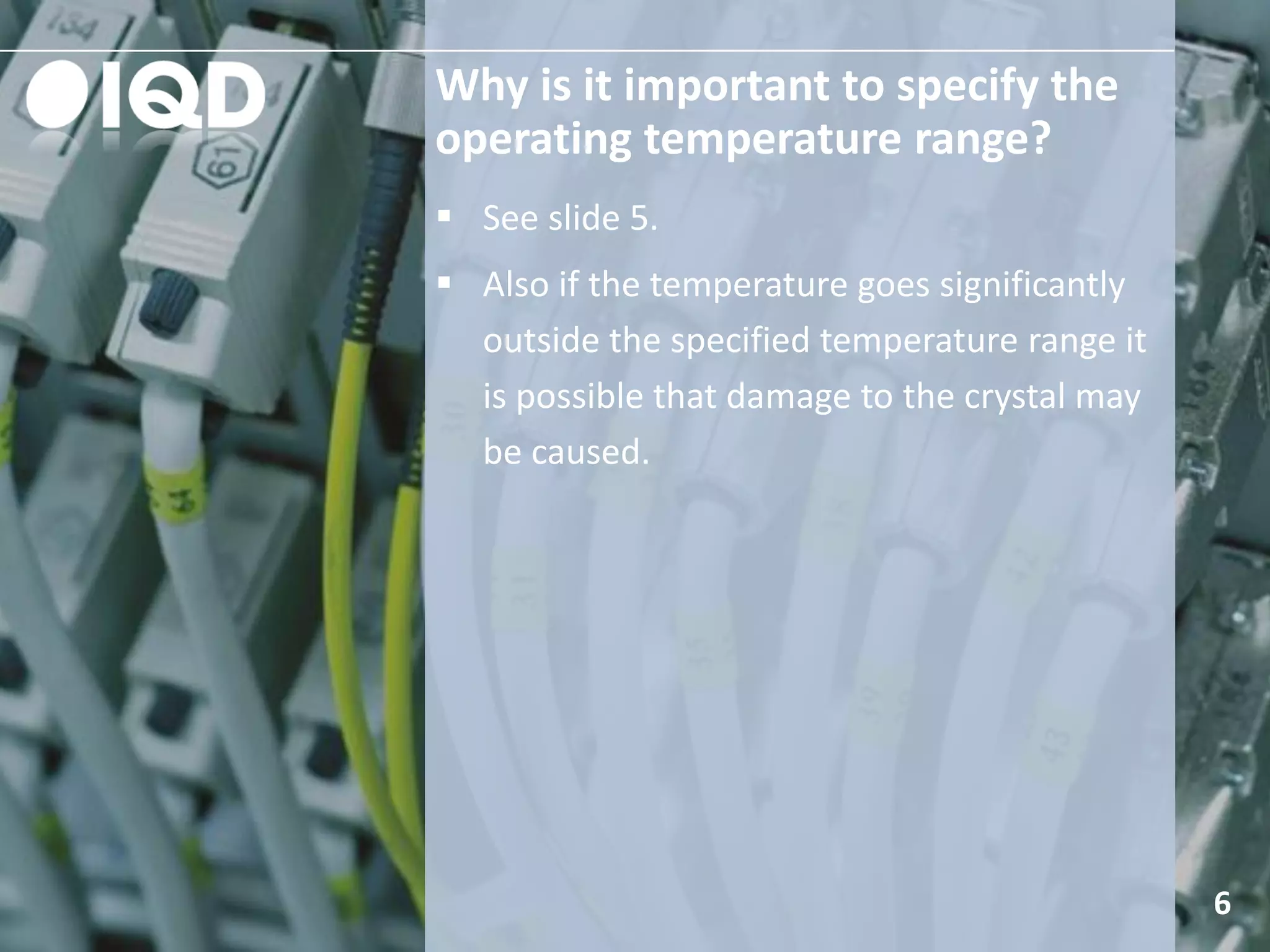 Why is it important to specify the
operating temperature range?
6
 See slide 5.
 Also if the temperature goes significantly
outside the specified temperature range it
is possible that damage to the crystal may
be caused.
 
