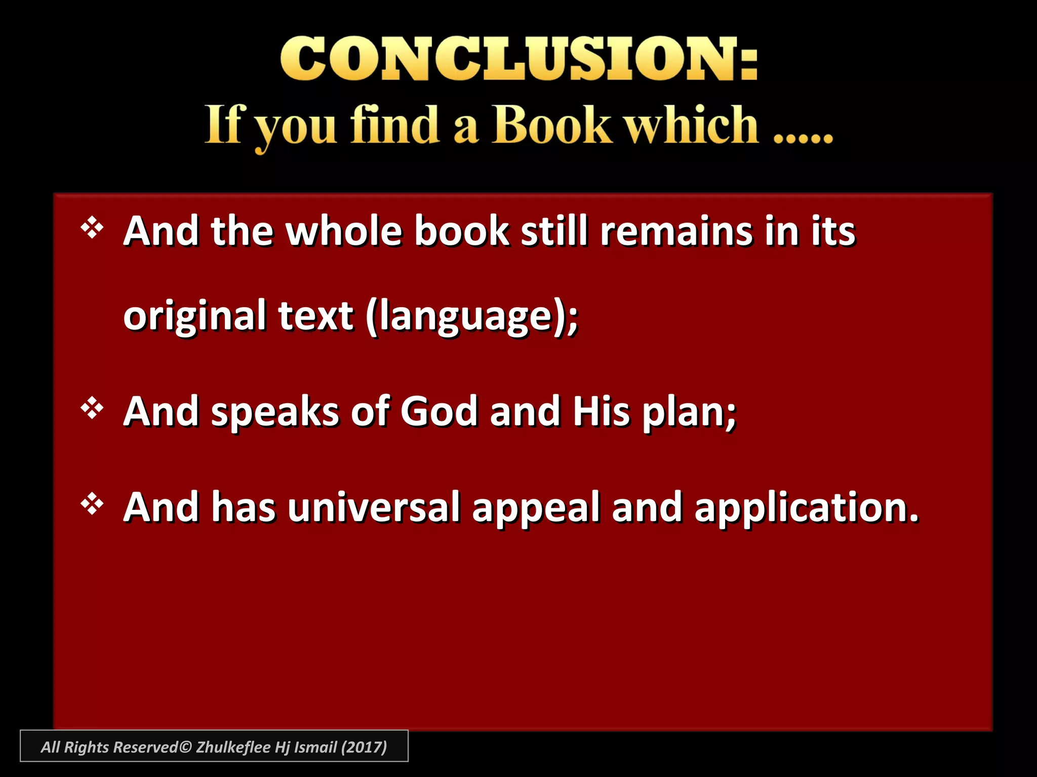  And the whole book still remains in itsAnd the whole book still remains in its
original text (language);original text (language);
 And speaks of God and His plan;And speaks of God and His plan;
 And has universal appeal and application.And has universal appeal and application.
All Rights Reserved© Zhulkeflee Hj Ismail (2017)
 