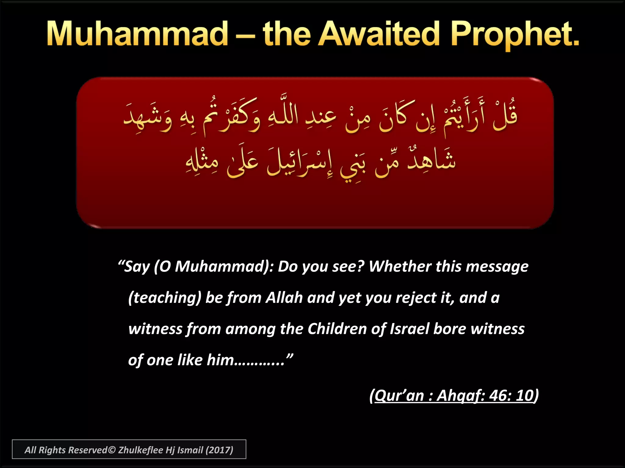 “Say (O Muhammad): Do you see? Whether this message
(teaching) be from Allah and yet you reject it, and a
witness from among the Children of Israel bore witness
of one like him………...”
(Qur’an : Ahqaf: 46: 10)
All Rights Reserved© Zhulkeflee Hj Ismail (2017)
 