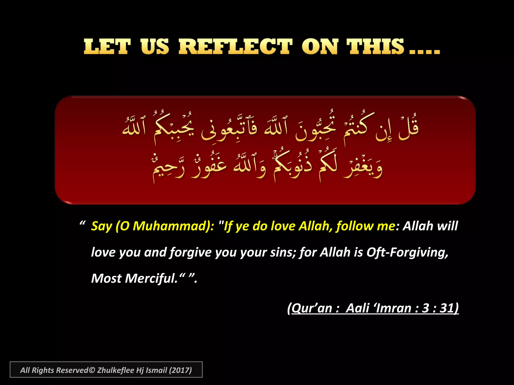 ““    Say (O Muhammad):Say (O Muhammad): ""If ye do love Allah, follow meIf ye do love Allah, follow me: Allah will: Allah will
love you and forgive you your sins; for Allah is Oft-Forgiving,love you and forgive you your sins; for Allah is Oft-Forgiving,
Most Merciful.“Most Merciful.“ ”.”.
((Qur’an : Aali ‘Imran : 3 : 31)Qur’an : Aali ‘Imran : 3 : 31)
All Rights Reserved© Zhulkeflee Hj Ismail (2017)
 