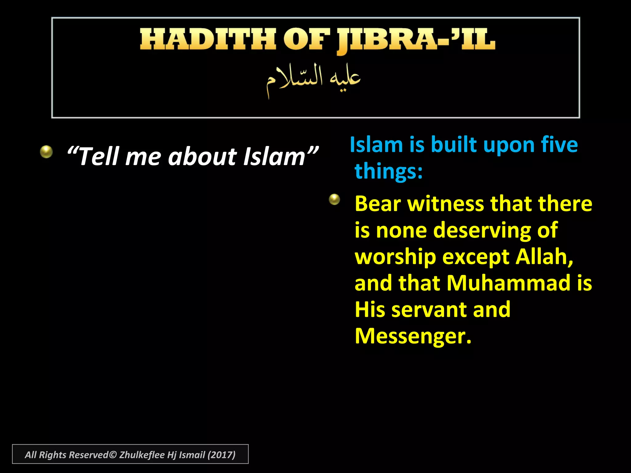 “Tell me about Islam” Islam is built upon fiveIslam is built upon five
things:things:
Bear witness that thereBear witness that there
is none deserving ofis none deserving of
worship except Allah,worship except Allah,
and that Muhammad isand that Muhammad is
His servant andHis servant and
Messenger.Messenger.
All Rights Reserved© Zhulkeflee Hj Ismail (2017)
 