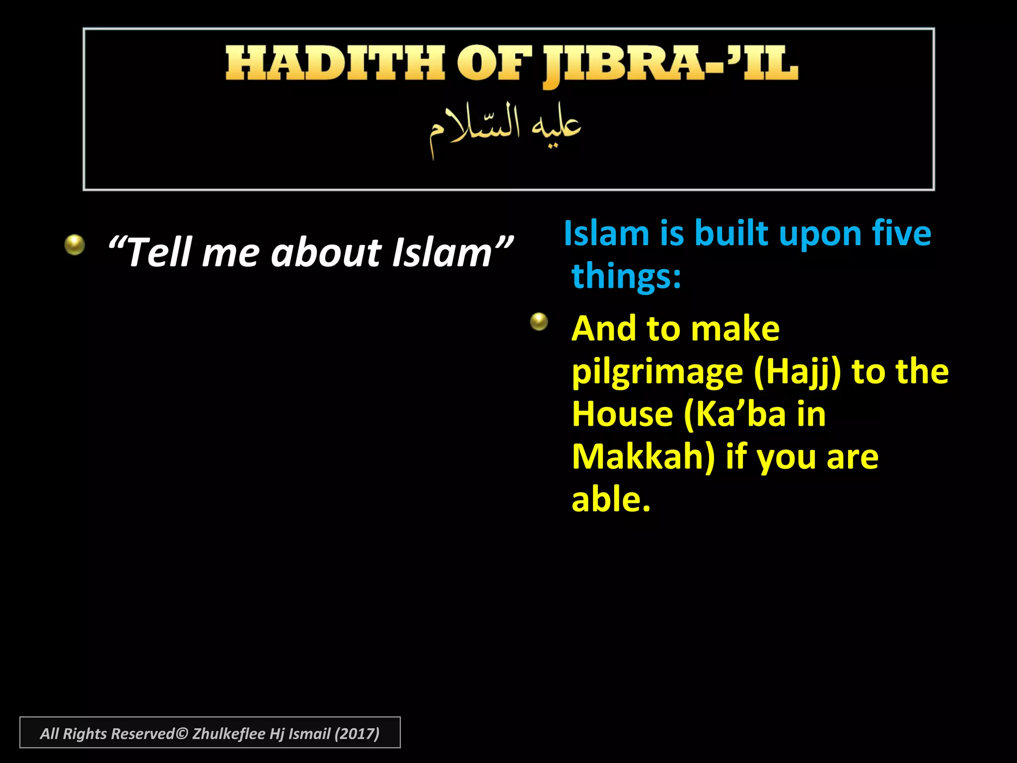 “Tell me about Islam” Islam is built upon fiveIslam is built upon five
things:things:
And to makeAnd to make
pilgrimage (Hajj) to thepilgrimage (Hajj) to the
House (Ka’ba inHouse (Ka’ba in
Makkah) if you areMakkah) if you are
able.able.
All Rights Reserved© Zhulkeflee Hj Ismail (2017)
 