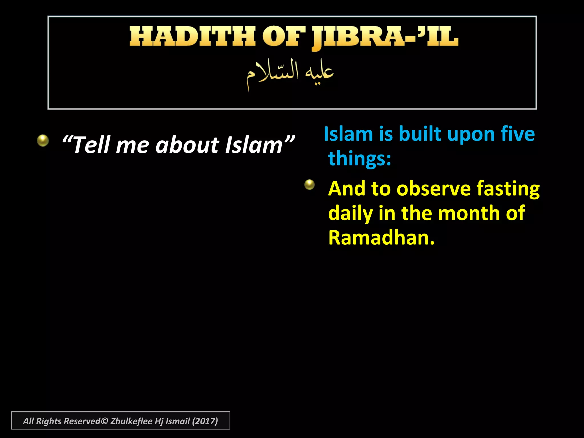“Tell me about Islam” Islam is built upon fiveIslam is built upon five
things:things:
And to observe fastingAnd to observe fasting
daily in the month ofdaily in the month of
Ramadhan.Ramadhan.
All Rights Reserved© Zhulkeflee Hj Ismail (2017)
 
