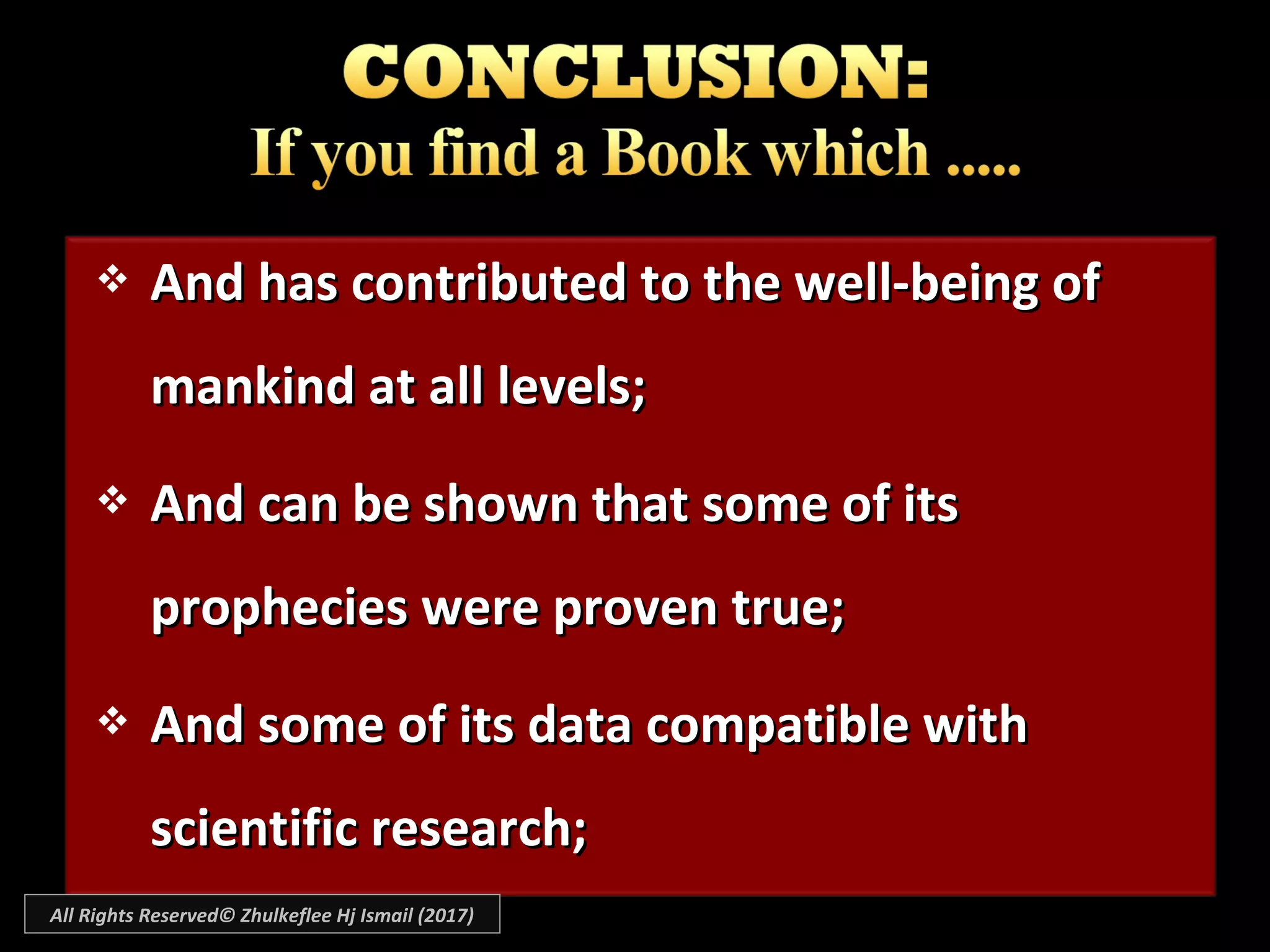  And has contributed to the well-being ofAnd has contributed to the well-being of
mankind at all levels;mankind at all levels;
 And can be shown that some of itsAnd can be shown that some of its
prophecies were proven true;prophecies were proven true;
 And some of its data compatible withAnd some of its data compatible with
scientific research;scientific research;
All Rights Reserved© Zhulkeflee Hj Ismail (2017)
 