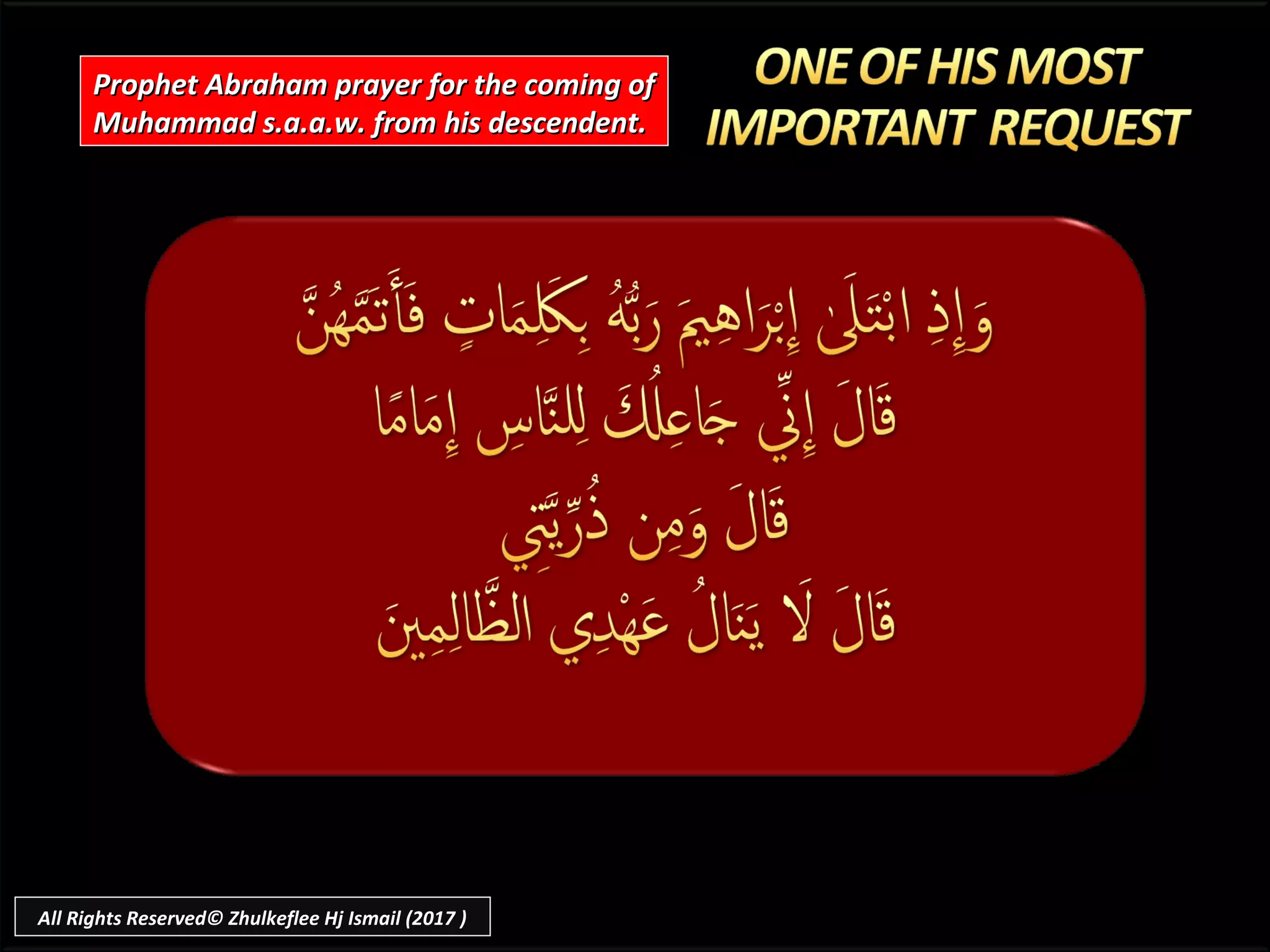 Prophet Abraham prayer for the coming ofProphet Abraham prayer for the coming of
Muhammad s.a.a.w. from his descendent.Muhammad s.a.a.w. from his descendent.
All Rights Reserved© Zhulkeflee Hj Ismail (2017 )
 