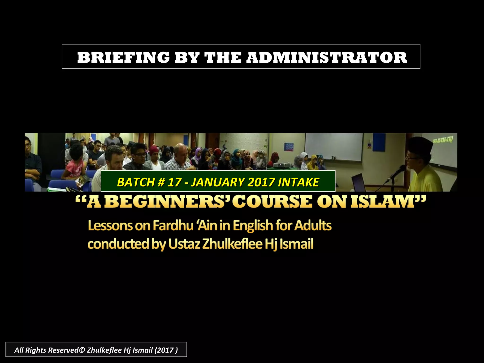 BATCH # 17 - JANUARY 2017 INTAKEBATCH # 17 - JANUARY 2017 INTAKE
All Rights Reserved© Zhulkeflee Hj Ismail (2017 )
BRIEFING BY THE ADMINISTRATOR
 