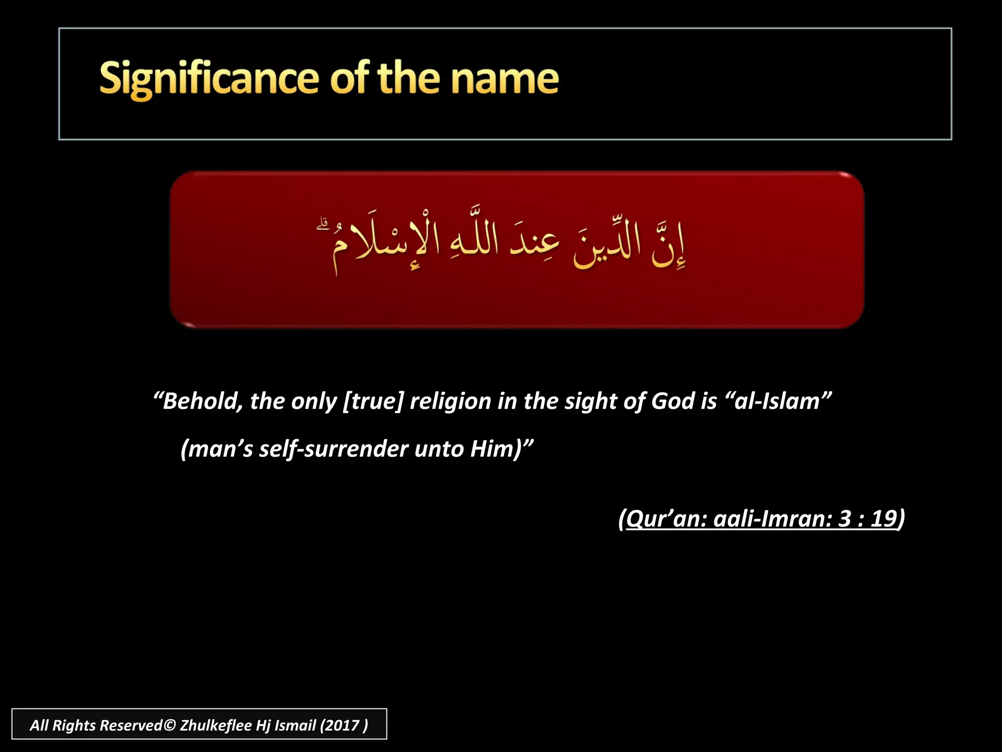 “Behold, the only [true] religion in the sight of God is “al-Islam”
(man’s self-surrender unto Him)”
(Qur’an: aali-Imran: 3 : 19)
 
All Rights Reserved© Zhulkeflee Hj Ismail (2017 )
 