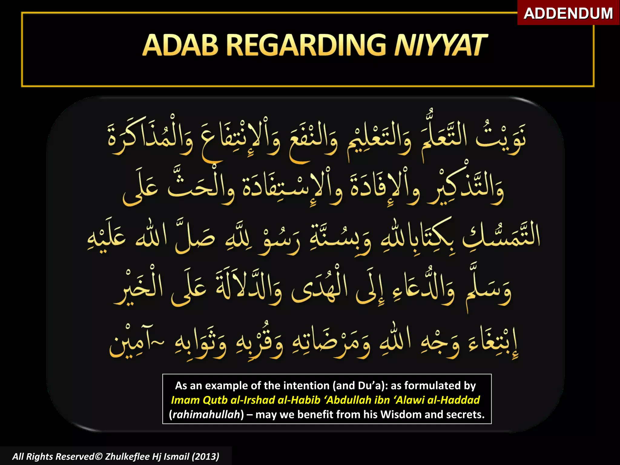 ADDENDUM

As an example of the intention (and Du’a): as formulated by
Imam Qutb al-Irshad al-Habib ‘Abdullah ibn ‘Alawi al-Haddad
(rahimahullah) – may we benefit from his Wisdom and secrets.
All Rights Reserved© Zhulkeflee Hj Ismail (2013)

 