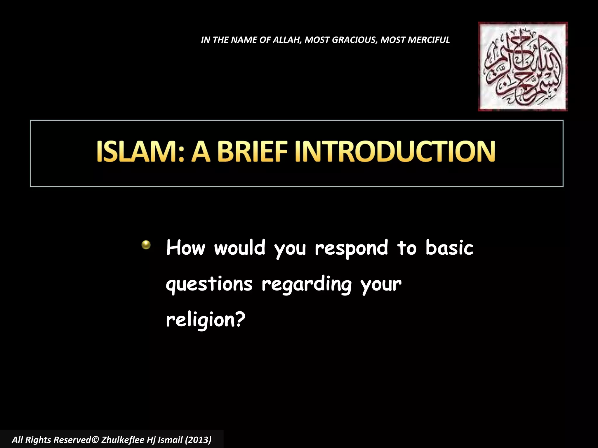 IN THE NAME OF ALLAH, MOST GRACIOUS, MOST MERCIFUL

How would you respond to basic
questions regarding your
religion?

All Rights Reserved© Zhulkeflee Hj Ismail (2013)

 