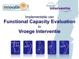 Implementatie van
Functional Capacity Evaluation
In
Vroege Interventie
 